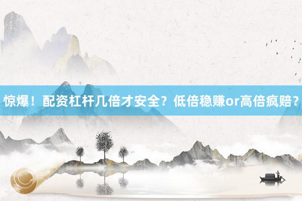 惊爆！配资杠杆几倍才安全？低倍稳赚or高倍疯赔？