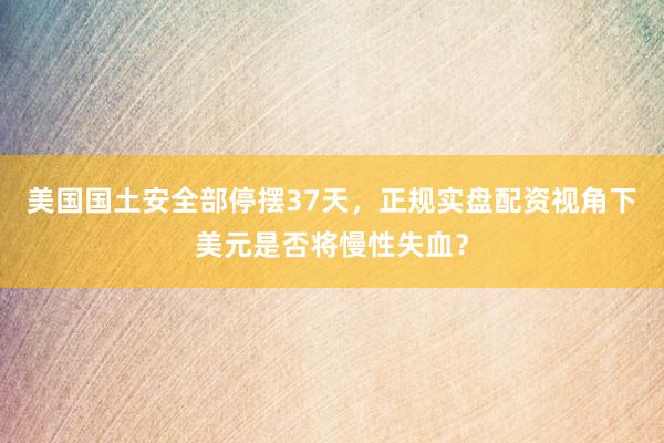 美国国土安全部停摆37天，正规实盘配资视角下美元是否将慢性失血？