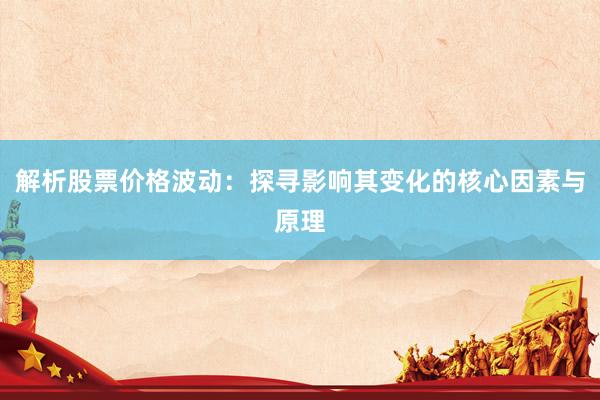 解析股票价格波动：探寻影响其变化的核心因素与原理