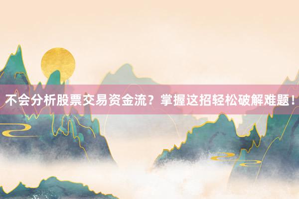 不会分析股票交易资金流？掌握这招轻松破解难题！