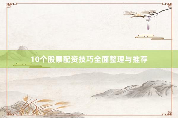 10个股票配资技巧全面整理与推荐