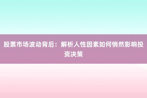 股票市场波动背后：解析人性因素如何悄然影响投资决策