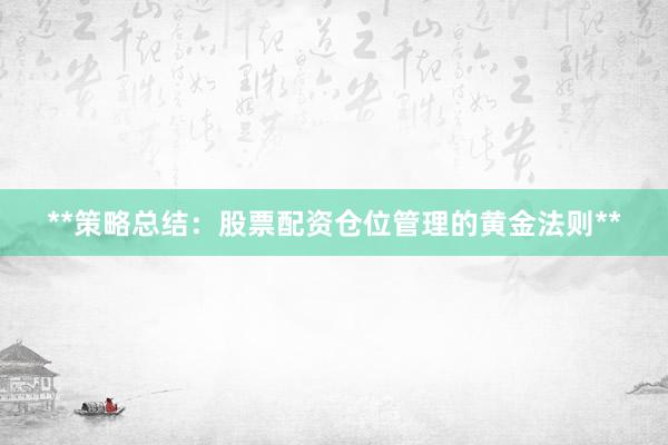 **策略总结：股票配资仓位管理的黄金法则**