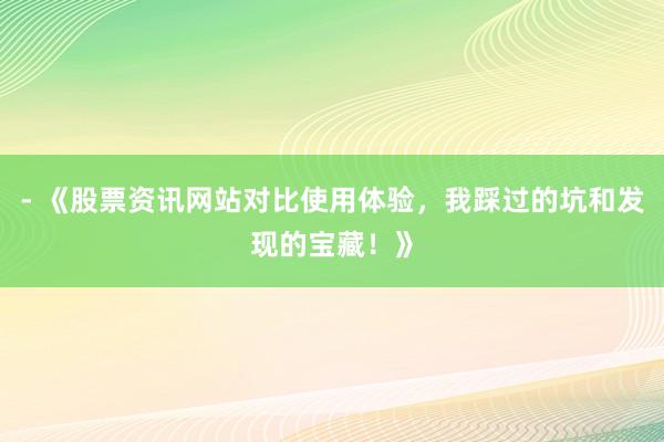 - 《股票资讯网站对比使用体验，我踩过的坑和发现的宝藏！》