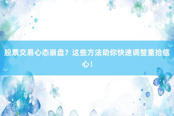 股票交易心态崩盘？这些方法助你快速调整重拾信心！