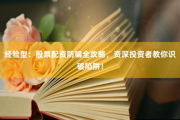 经验型：股票配资防骗全攻略，资深投资者教你识破陷阱！