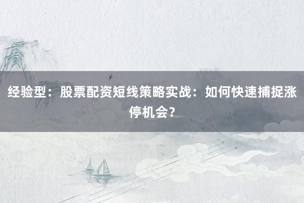 经验型：股票配资短线策略实战：如何快速捕捉涨停机会？