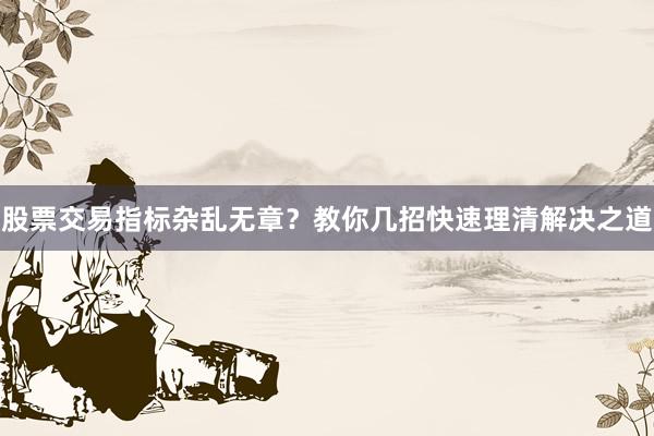 股票交易指标杂乱无章？教你几招快速理清解决之道