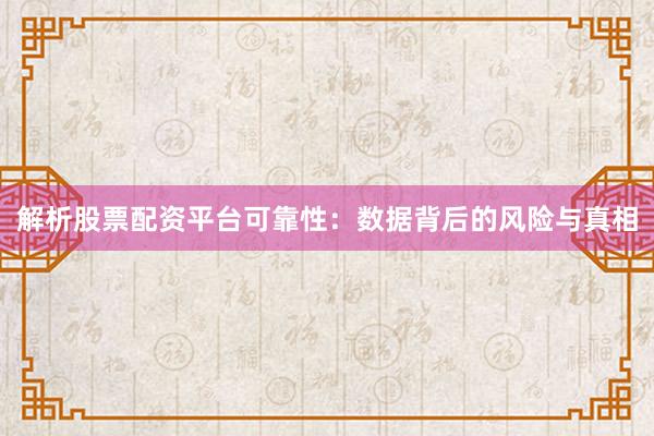 解析股票配资平台可靠性：数据背后的风险与真相
