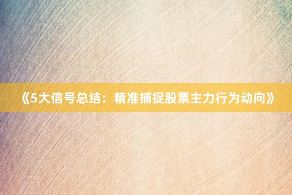 《5大信号总结：精准捕捉股票主力行为动向》