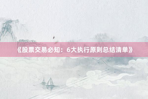 《股票交易必知：6大执行原则总结清单》