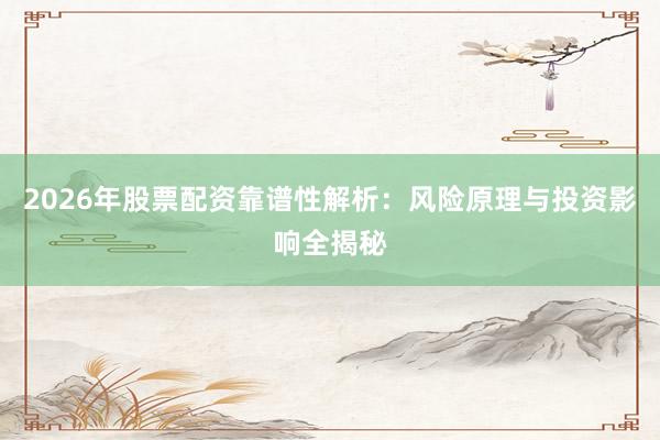 2026年股票配资靠谱性解析：风险原理与投资影响全揭秘