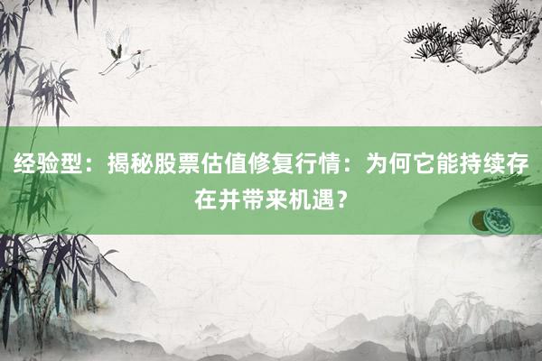 经验型：揭秘股票估值修复行情：为何它能持续存在并带来机遇？