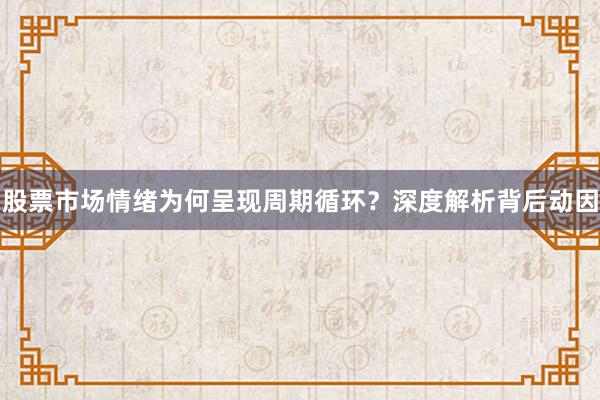 股票市场情绪为何呈现周期循环？深度解析背后动因