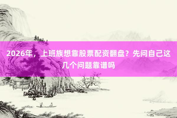 2026年，上班族想靠股票配资翻盘？先问自己这几个问题靠谱吗