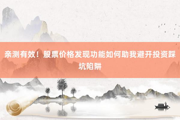 亲测有效！股票价格发现功能如何助我避开投资踩坑陷阱