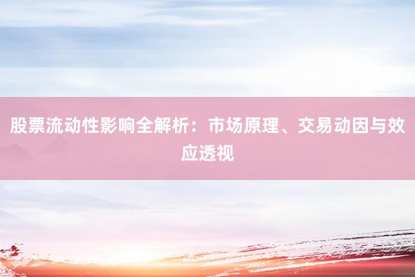 股票流动性影响全解析：市场原理、交易动因与效应透视