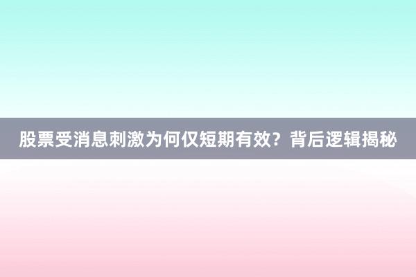股票受消息刺激为何仅短期有效？背后逻辑揭秘