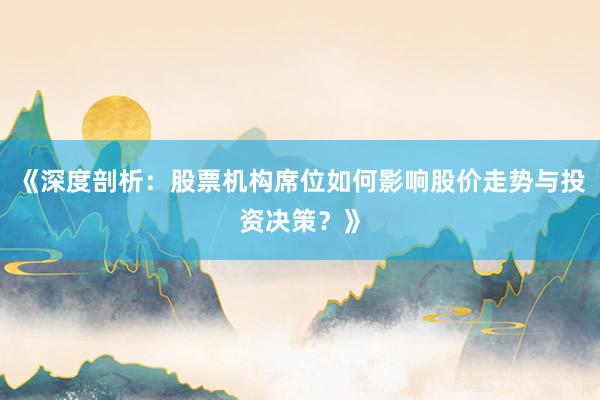 《深度剖析：股票机构席位如何影响股价走势与投资决策？》