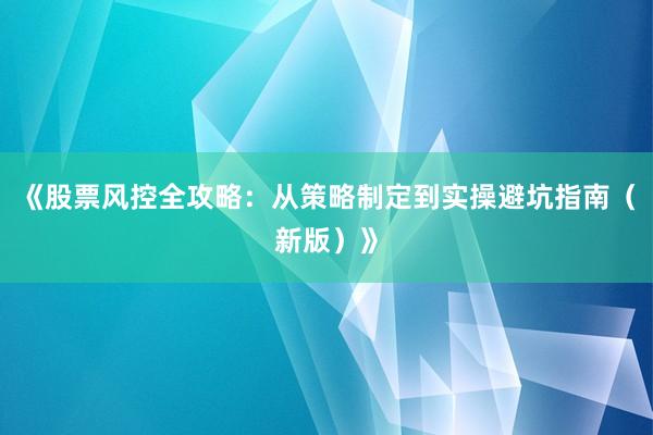《股票风控全攻略：从策略制定到实操避坑指南（新版）》