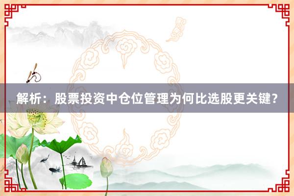 解析：股票投资中仓位管理为何比选股更关键？