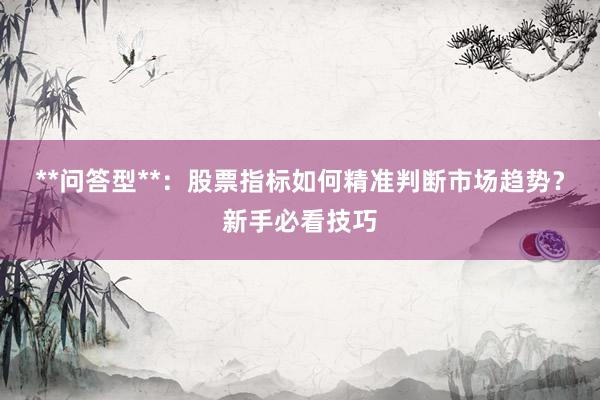 **问答型**：股票指标如何精准判断市场趋势？新手必看技巧
