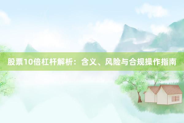 股票10倍杠杆解析：含义、风险与合规操作指南