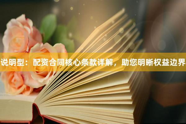 说明型：配资合同核心条款详解，助您明晰权益边界