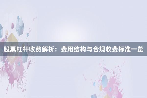 股票杠杆收费解析：费用结构与合规收费标准一览