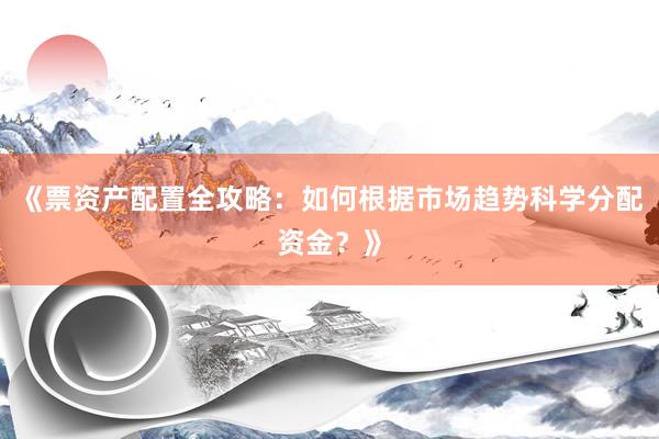 《票资产配置全攻略：如何根据市场趋势科学分配资金？》