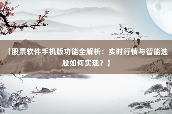 【股票软件手机版功能全解析：实时行情与智能选股如何实现？】