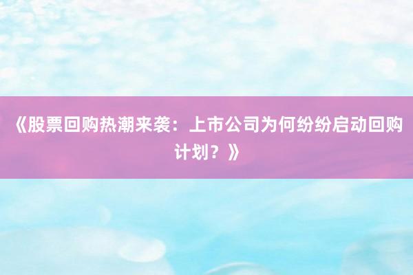 《股票回购热潮来袭：上市公司为何纷纷启动回购计划？》