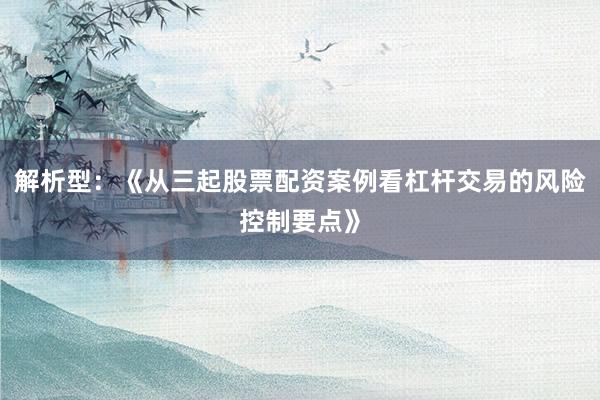 解析型：《从三起股票配资案例看杠杆交易的风险控制要点》