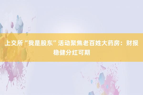 上交所“我是股东”活动聚焦老百姓大药房：财报稳健分红可期