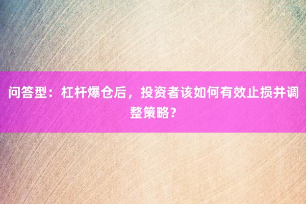 问答型：杠杆爆仓后，投资者该如何有效止损并调整策略？