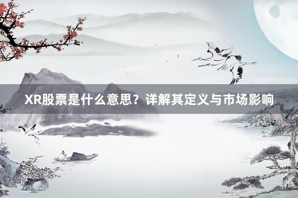 XR股票是什么意思？详解其定义与市场影响