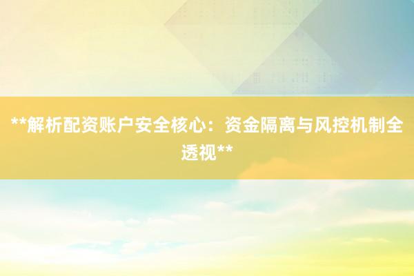 **解析配资账户安全核心：资金隔离与风控机制全透视**