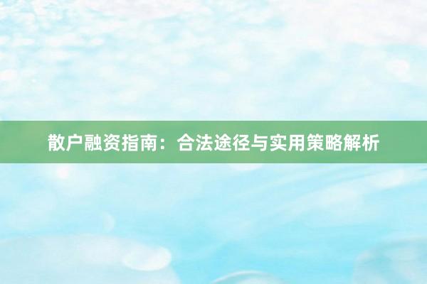 散户融资指南：合法途径与实用策略解析