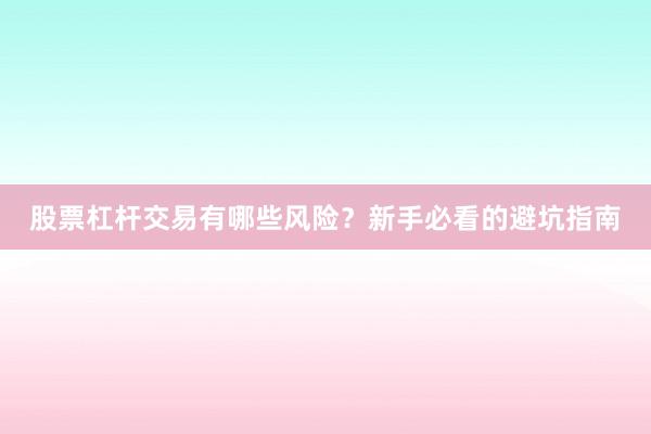 股票杠杆交易有哪些风险？新手必看的避坑指南