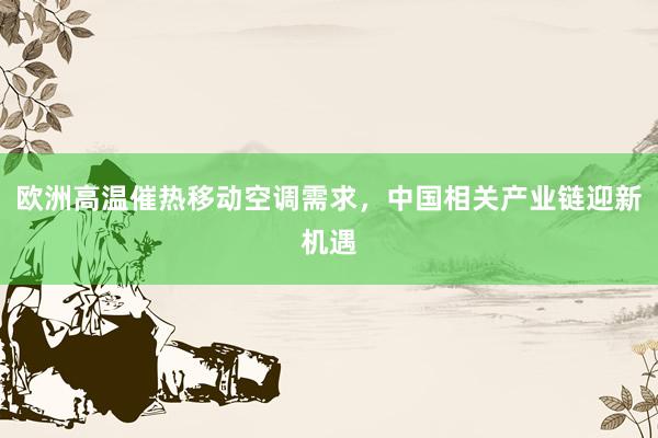 欧洲高温催热移动空调需求，中国相关产业链迎新机遇