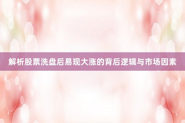 解析股票洗盘后易现大涨的背后逻辑与市场因素