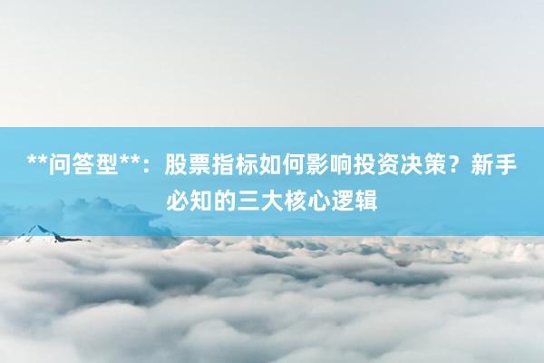 **问答型**：股票指标如何影响投资决策？新手必知的三大核心逻辑