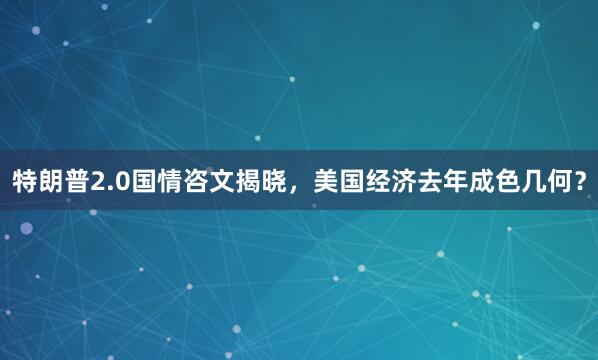 特朗普2.0国情咨文揭晓，美国经济去年成色几何？