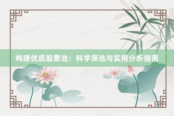 构建优质股票池：科学筛选与实用分析指南