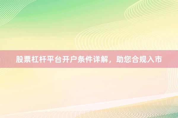 股票杠杆平台开户条件详解，助您合规入市