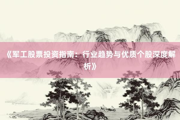 《军工股票投资指南：行业趋势与优质个股深度解析》