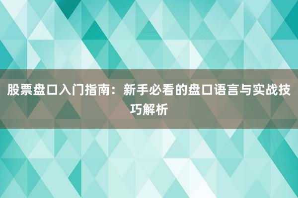 股票盘口入门指南：新手必看的盘口语言与实战技巧解析