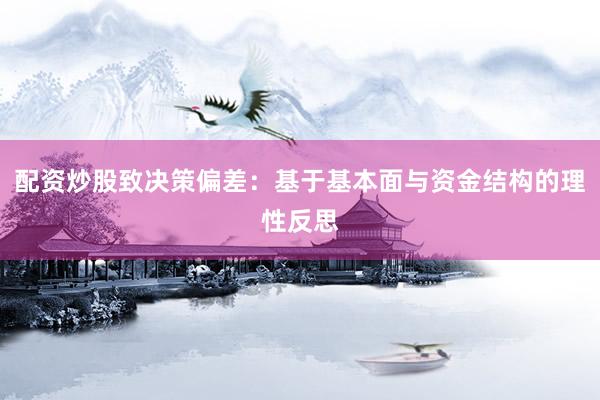 配资炒股致决策偏差：基于基本面与资金结构的理性反思