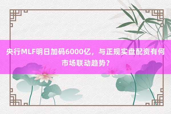 央行MLF明日加码6000亿，与正规实盘配资有何市场联动趋势？