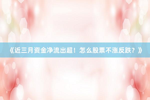 《近三月资金净流出超！怎么股票不涨反跌？》